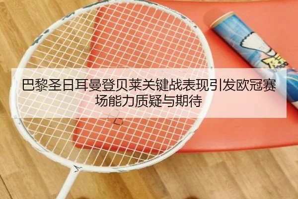 巴黎圣日耳曼登贝莱关键战表现引发欧冠赛场能力质疑与期待