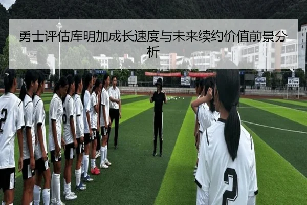 勇士评估库明加成长速度与未来续约价值前景分析