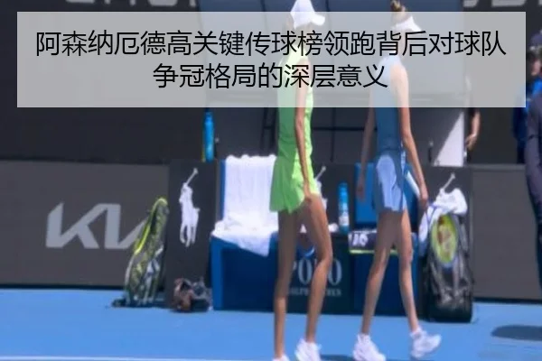 阿森纳厄德高关键传球榜领跑背后对球队争冠格局的深层意义