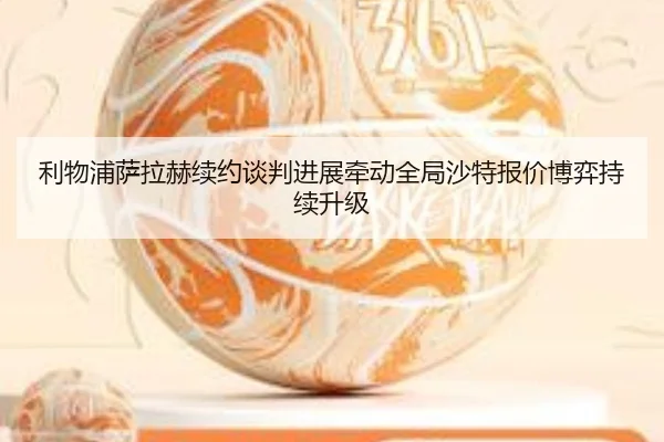 利物浦萨拉赫续约谈判进展牵动全局沙特报价博弈持续升级