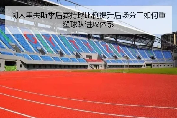 湖人里夫斯季后赛持球比例提升后场分工如何重塑球队进攻体系
