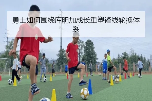 勇士如何围绕库明加成长重塑锋线轮换体系