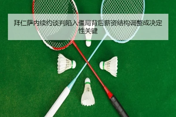 拜仁萨内续约谈判陷入僵局背后薪资结构调整成决定性关键
