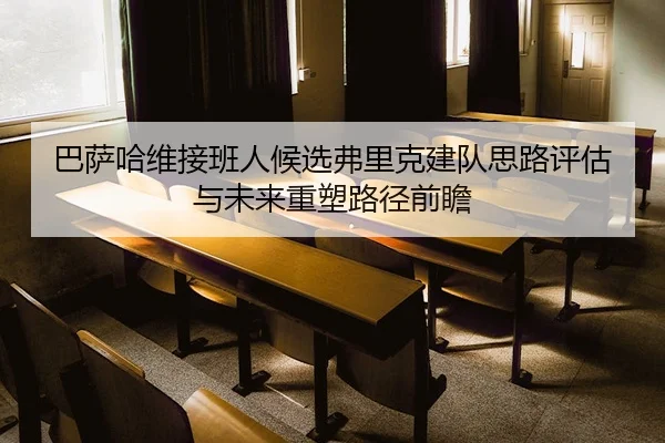 巴萨哈维接班人候选弗里克建队思路评估与未来重塑路径前瞻