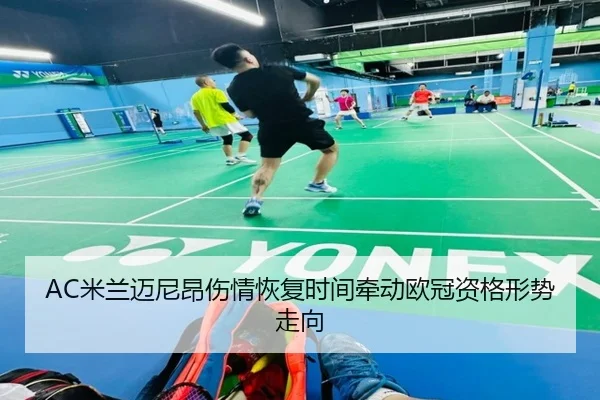AC米兰迈尼昂伤情恢复时间牵动欧冠资格形势走向