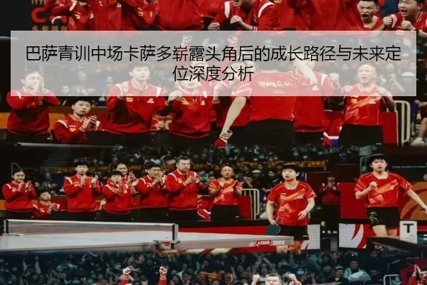 巴萨青训中场卡萨多崭露头角后的成长路径与未来定位深度分析