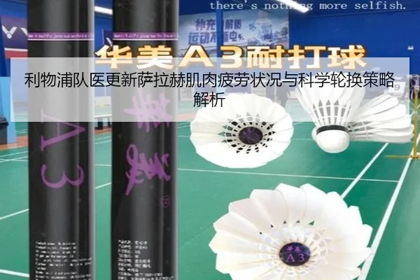 利物浦队医更新萨拉赫肌肉疲劳状况与科学轮换策略解析