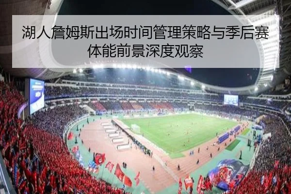 湖人詹姆斯出场时间管理策略与季后赛体能前景深度观察