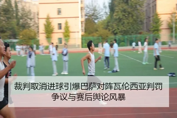 裁判取消进球引爆巴萨对阵瓦伦西亚判罚争议与赛后舆论风暴