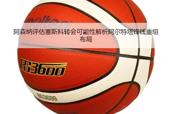 阿森纳评估塞斯科转会可能性解析阿尔特塔锋线重组布局