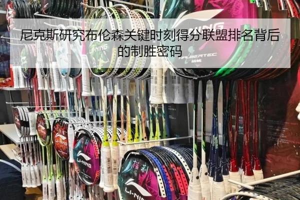 尼克斯研究布伦森关键时刻得分联盟排名背后的制胜密码