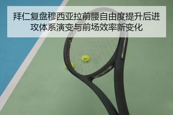拜仁复盘穆西亚拉前腰自由度提升后进攻体系演变与前场效率新变化
