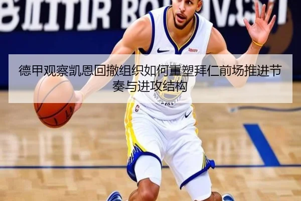 德甲观察凯恩回撤组织如何重塑拜仁前场推进节奏与进攻结构