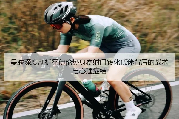 曼联深度剖析霍伊伦热身赛射门转化低迷背后的战术与心理症结