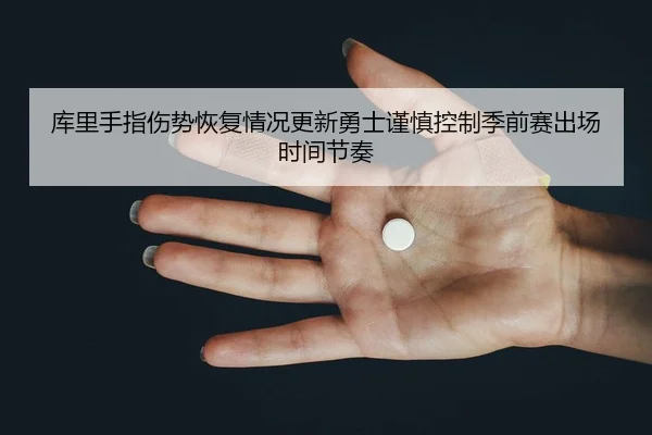 库里手指伤势恢复情况更新勇士谨慎控制季前赛出场时间节奏