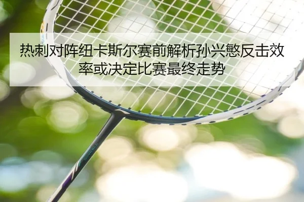 热刺对阵纽卡斯尔赛前解析孙兴慜反击效率或决定比赛最终走势