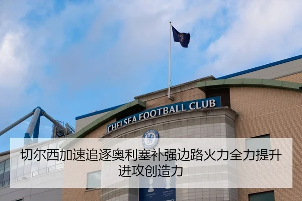 切尔西加速追逐奥利塞补强边路火力全力提升进攻创造力