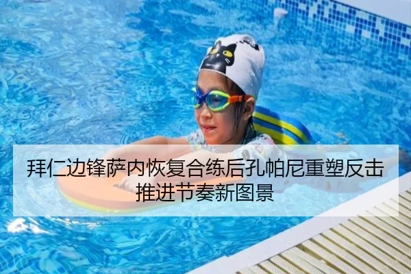 拜仁边锋萨内恢复合练后孔帕尼重塑反击推进节奏新图景