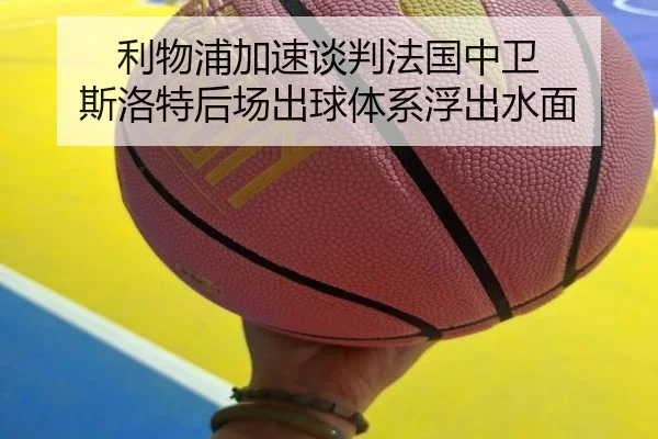 利物浦加速谈判法国中卫 斯洛特后场出球体系浮出水面
